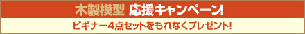 木製模型 応援キャンペーン！ビギナー4点セットをもれなくプレゼント！